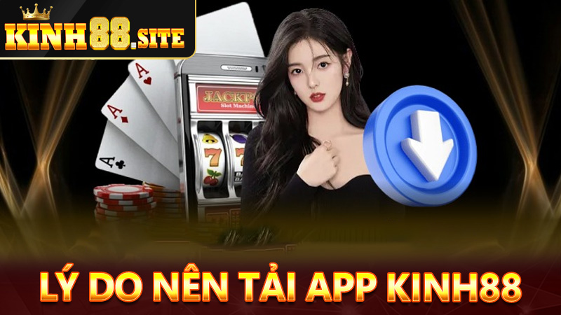 Lý do anh chị em nên tải app kinh88 về thiết bị cá nhân